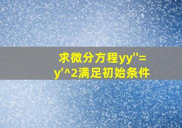 求微分方程yy''=y'^2满足初始条件